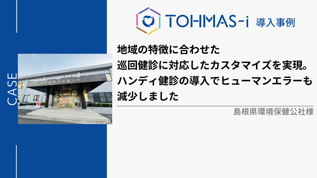 【健診システムTOHMAS-i導入事例】地域の特徴に合わせた 巡回健診に対応したカスタマイズを実現。 ハンディ健診の導入でヒューマンエラーも減少しました