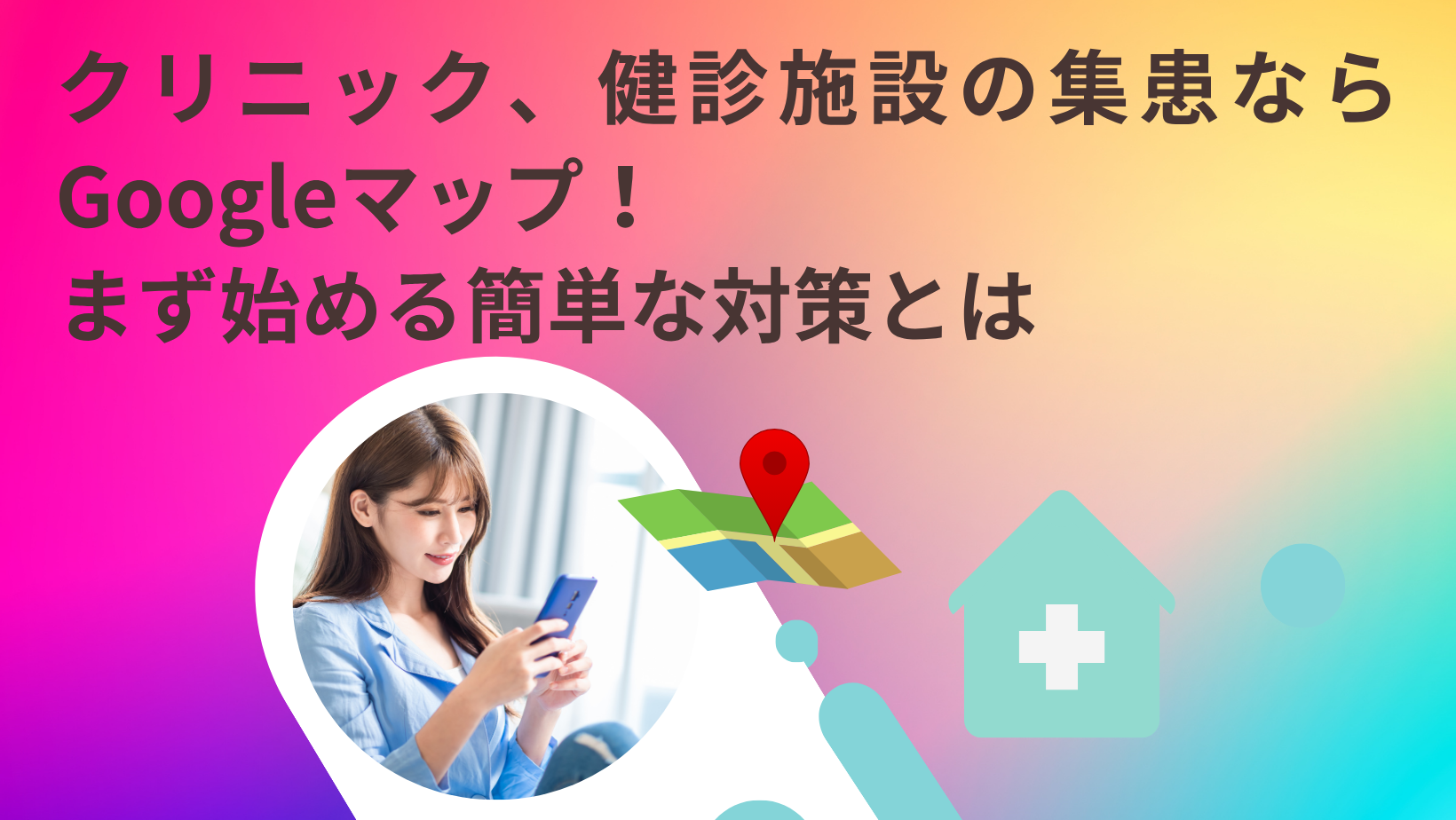 クリニック、健診施設の集患ならGoogleマップ！まず始める簡単な対策とは